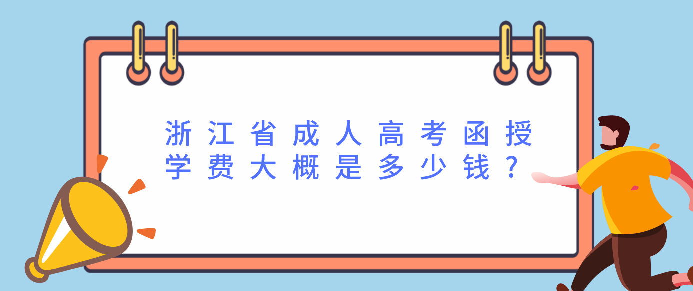 浙江省成人高考函授学费大概是多少钱?