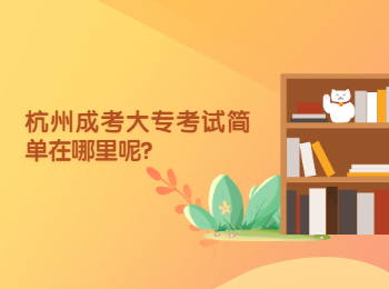 杭州成人高考大专考试简单在哪里呢?