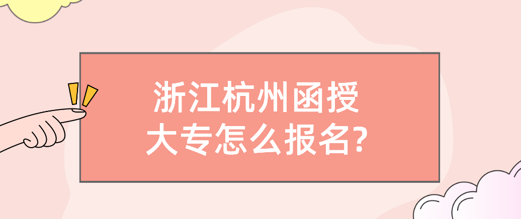 浙江杭州函授大专怎么报名?