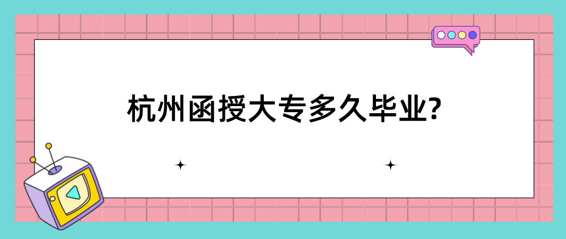 杭州函授大专多久毕业?