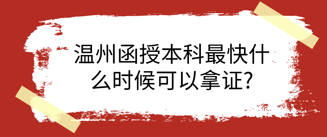 温州函授本科最快什么时候可以拿证?