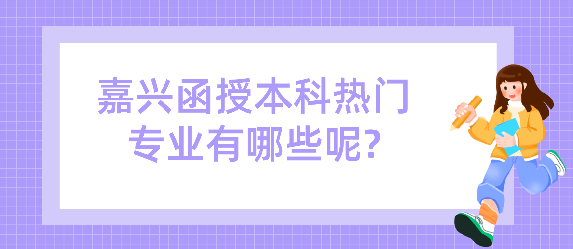 嘉兴函授本科热门专业有哪些呢?