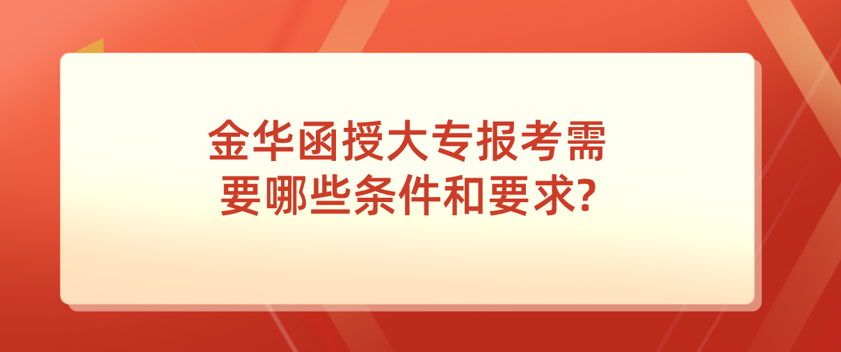 金华函授大专报考需要哪些条件和要求?