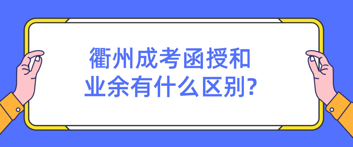 衢州成考函授和业余有什么区别?