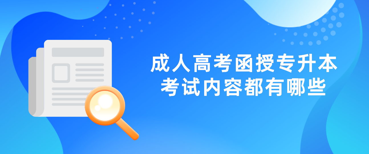 丽水成人高考函授专升本考试内容都有哪些?