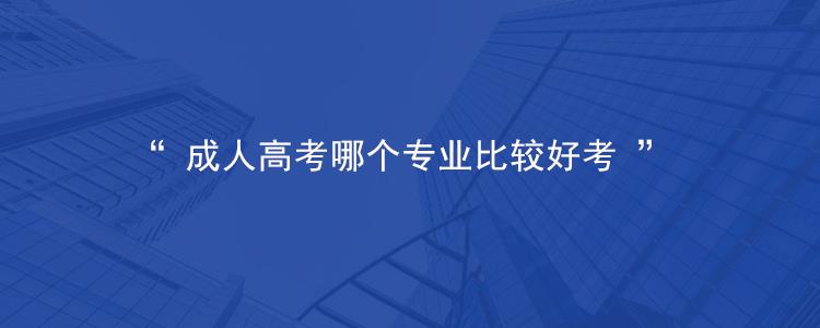 2023年浙江省舟山市成考什么专业比较好考？