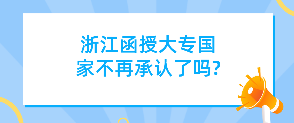 浙江函授大专国家不再承认了吗?