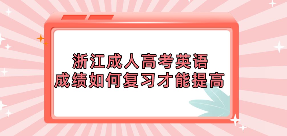 浙江成人高考英语成绩如何复习才能提高