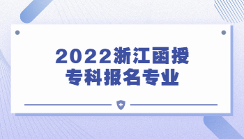 2022年浙江省函授专科报名专业
